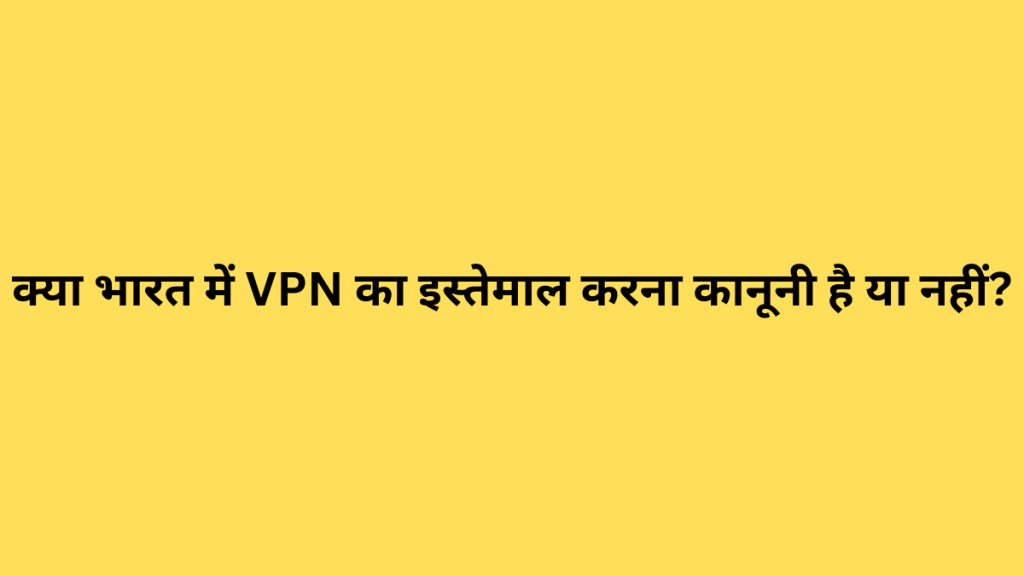 क्या भारत में VPN का इस्तेमाल करना कानूनी है या नहीं?