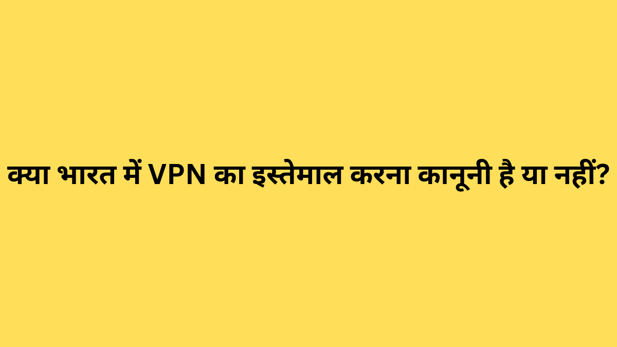 क्या भारत में VPN का इस्तेमाल करना कानूनी है या नहीं?