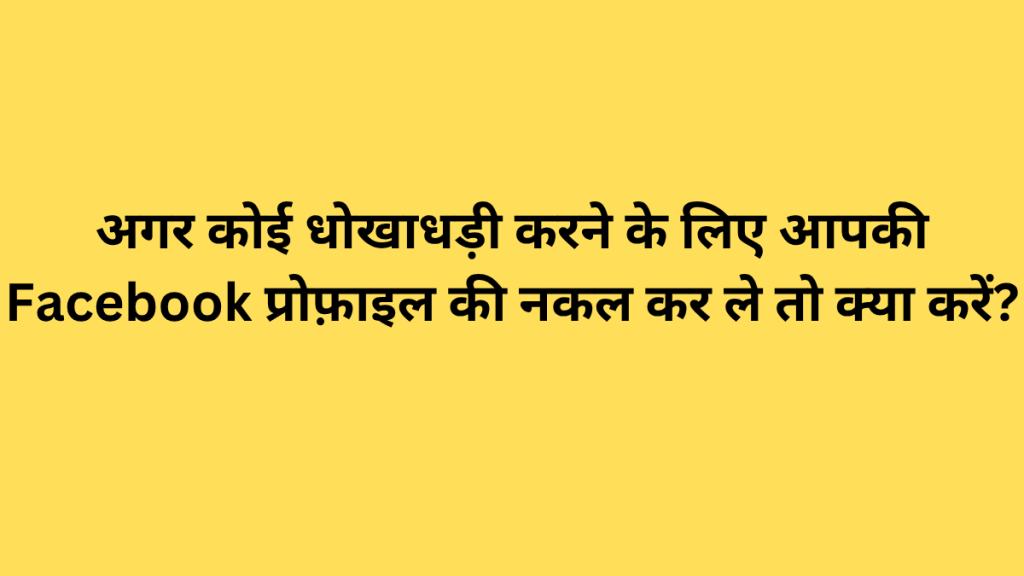 अगर कोई धोखाधड़ी करने के लिए आपकी Facebook प्रोफ़ाइल की नकल कर ले तो क्या करें?