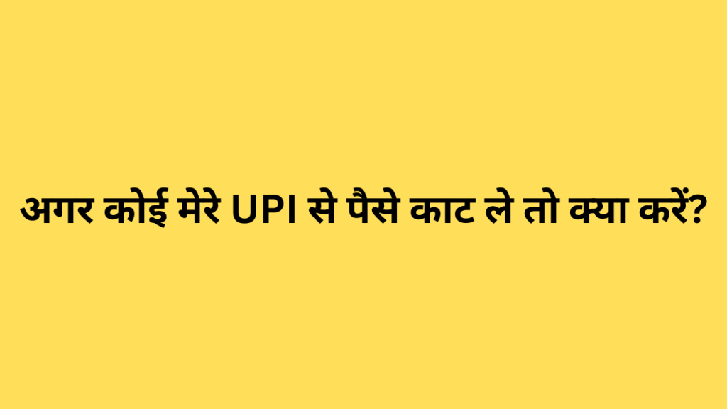 अगर कोई मेरे UPI से पैसे काट ले तो क्या करें?