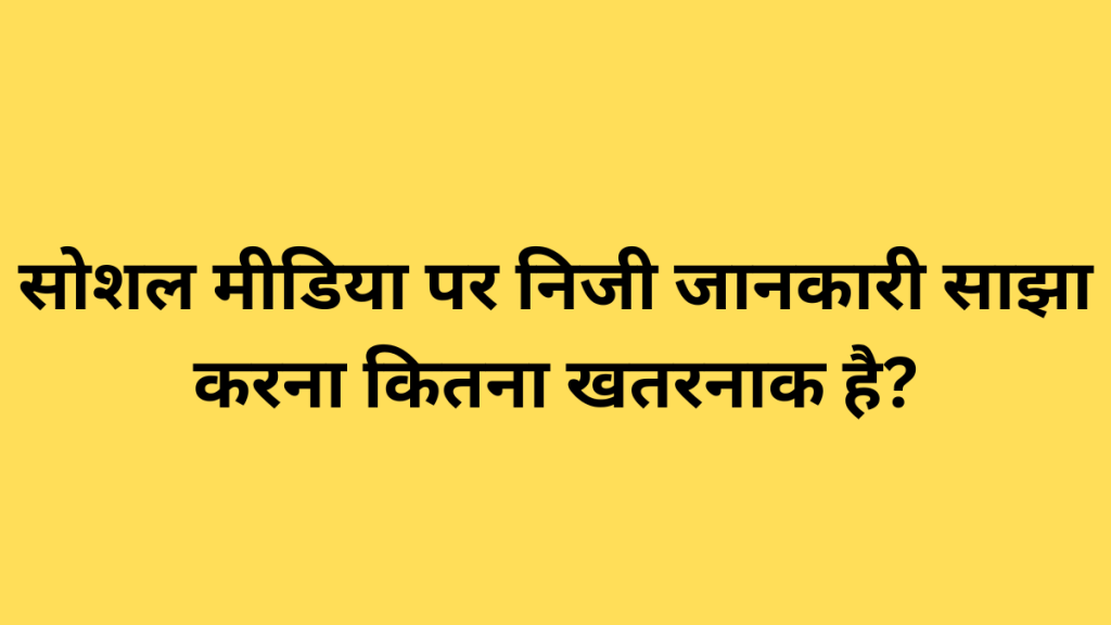 सोशल मीडिया पर निजी जानकारी साझा करना कितना खतरनाक है?