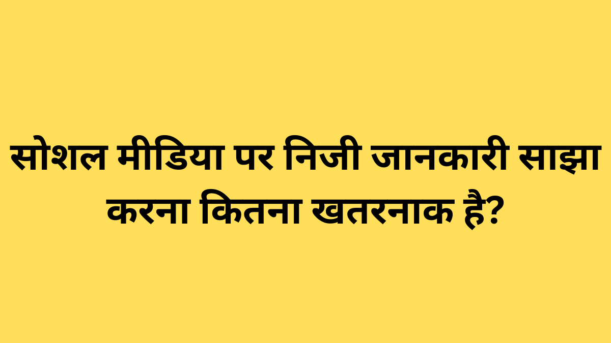सोशल मीडिया पर निजी जानकारी साझा करना कितना खतरनाक है?