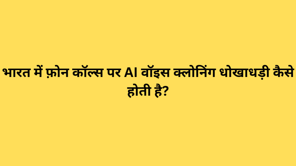 भारत में फ़ोन कॉल्स पर AI वॉइस क्लोनिंग धोखाधड़ी कैसे होती है?