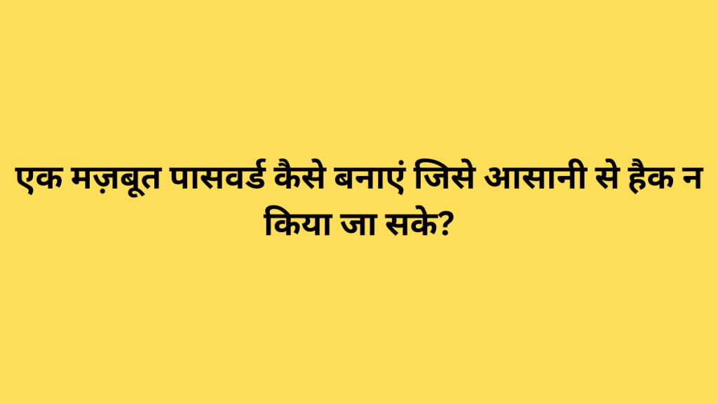 एक मज़बूत पासवर्ड कैसे बनाएं जिसे आसानी से हैक न किया जा सके?