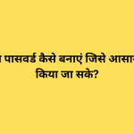 एक मज़बूत पासवर्ड कैसे बनाएं जिसे आसानी से हैक न किया जा सके?