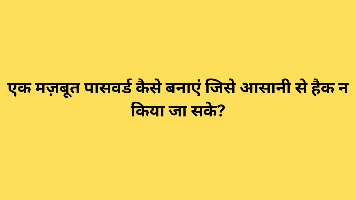एक मज़बूत पासवर्ड कैसे बनाएं जिसे आसानी से हैक न किया जा सके?