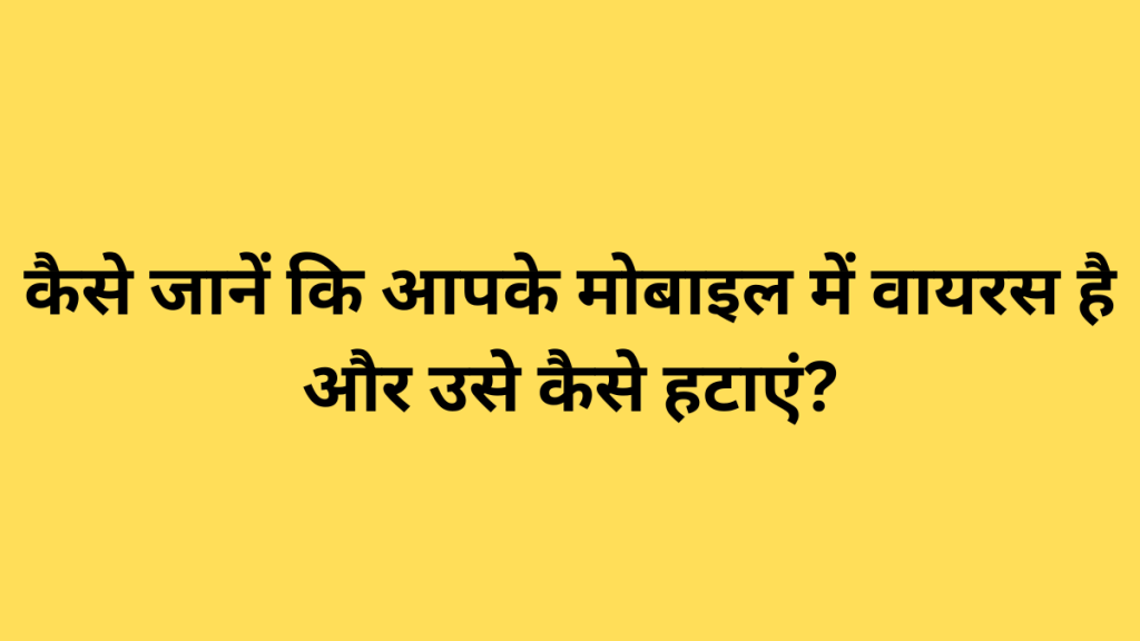 कैसे जानें कि आपके मोबाइल में वायरस है और उसे कैसे हटाएं?