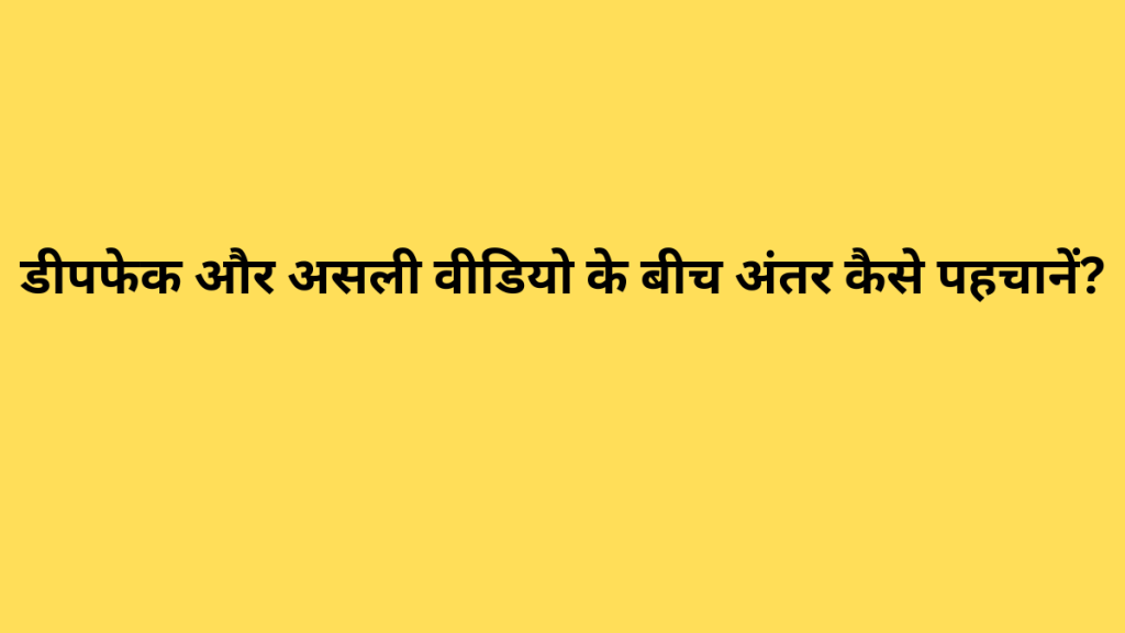 डीपफेक और असली वीडियो के बीच अंतर कैसे पहचानें?