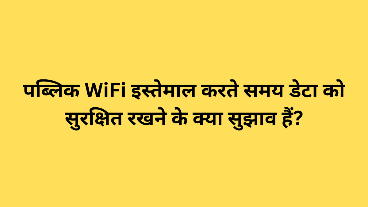 पब्लिक WiFi इस्तेमाल करते समय डेटा को सुरक्षित रखने के क्या सुझाव हैं?