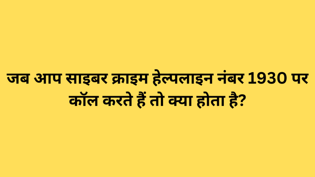 जब आप साइबर क्राइम हेल्पलाइन नंबर 1930 पर कॉल करते हैं तो क्या होता है?
