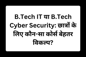 B.Tech IT या B.Tech Cyber Security: छात्रों के लिए कौन-सा कोर्स बेहतर विकल्प?