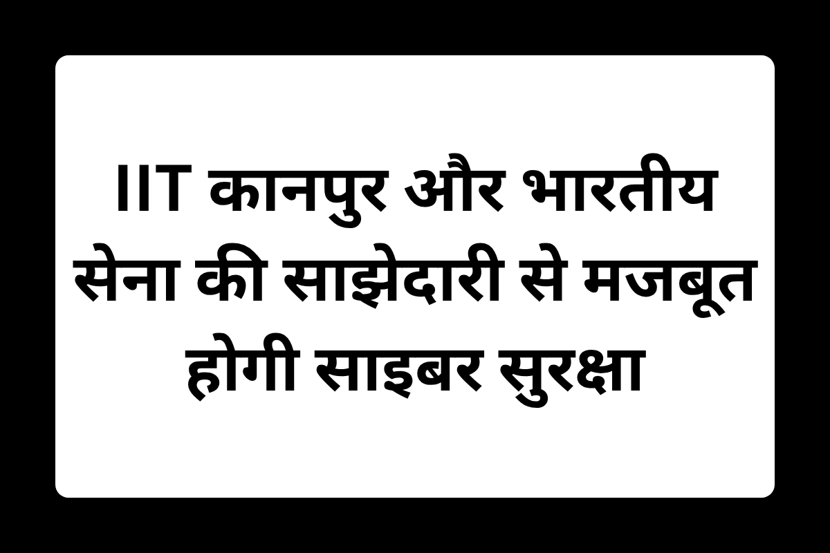 IIT कानपुर और भारतीय सेना की साझेदारी से मजबूत होगी साइबर सुरक्षा
