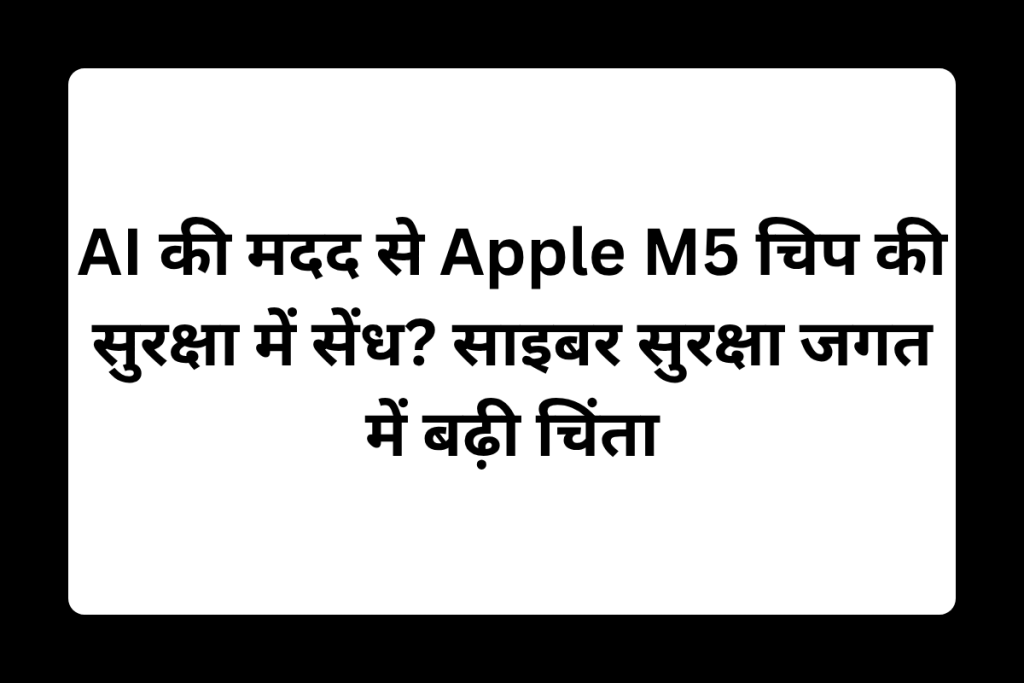 AI की मदद से Apple M5 चिप की सुरक्षा में सेंध? साइबर सुरक्षा जगत में बढ़ी चिंता